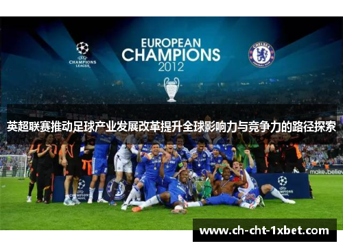 英超联赛推动足球产业发展改革提升全球影响力与竞争力的路径探索