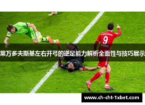 莱万多夫斯基左右开弓的逆足能力解析全面性与技巧展示