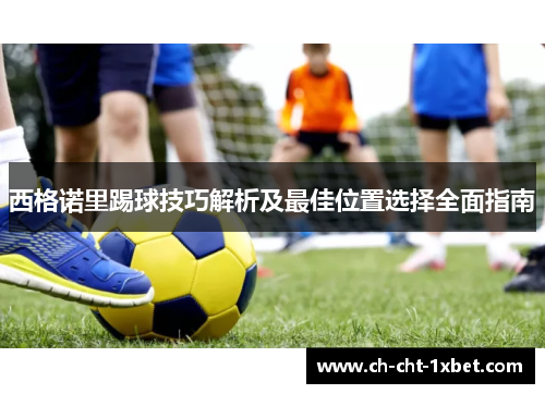 西格诺里踢球技巧解析及最佳位置选择全面指南