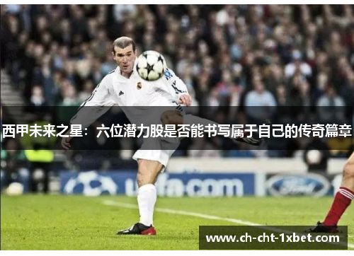 西甲未来之星：六位潜力股是否能书写属于自己的传奇篇章