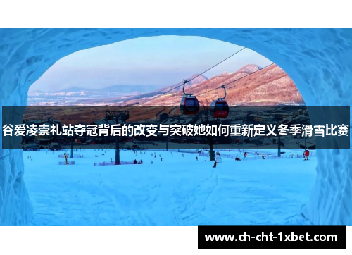谷爱凌崇礼站夺冠背后的改变与突破她如何重新定义冬季滑雪比赛