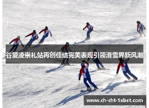 谷爱凌崇礼站再创佳绩完美表现引领滑雪界新风潮 谷爱凌崇礼站再创佳绩完美表现引领滑雪界新风潮