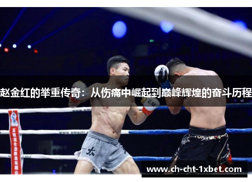 赵金红的举重传奇：从伤痛中崛起到巅峰辉煌的奋斗历程