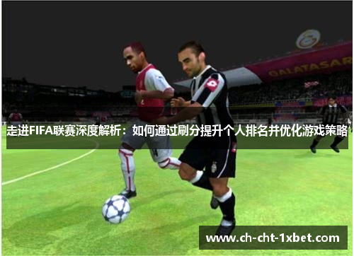 走进FIFA联赛深度解析：如何通过刷分提升个人排名并优化游戏策略