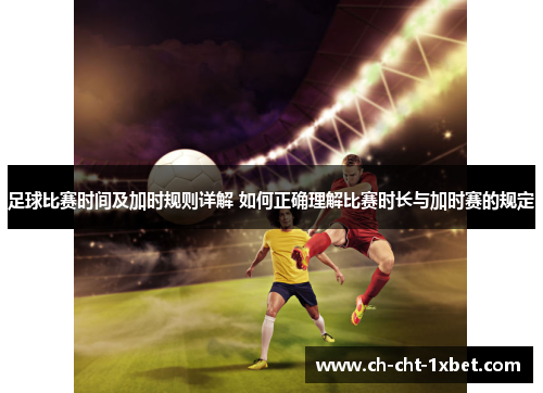 足球比赛时间及加时规则详解 如何正确理解比赛时长与加时赛的规定 足球比赛时间及加时规则详解 如何正确理解比赛时长与加时赛的规定