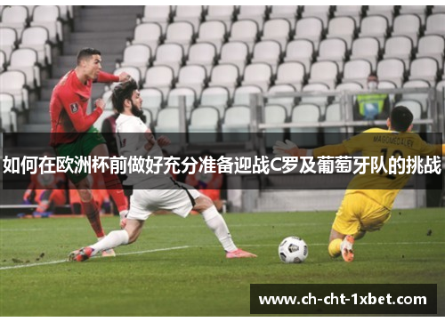 如何在欧洲杯前做好充分准备迎战C罗及葡萄牙队的挑战