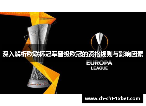 深入解析欧联杯冠军晋级欧冠的资格规则与影响因素 深入解析欧联杯冠军晋级欧冠的资格规则与影响因素