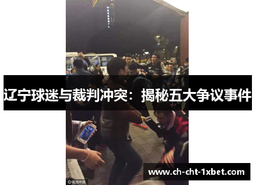 辽宁球迷与裁判冲突:揭秘五大争议事件 辽宁球迷与裁判冲突:揭秘五大争议事件