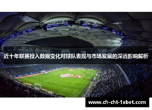 近十年联赛投入数据变化对球队表现与市场发展的深远影响解析 近十年联赛投入数据变化对球队表现与市场发展的深远影响解析