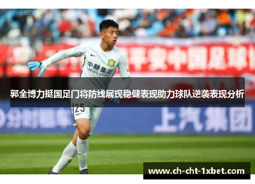 郭全博力挺国足门将防线展现稳健表现助力球队逆袭表现分析
