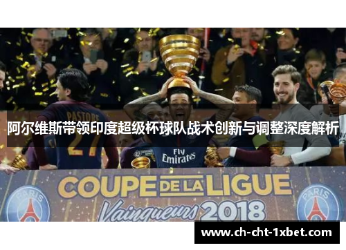 阿尔维斯带领印度超级杯球队战术创新与调整深度解析