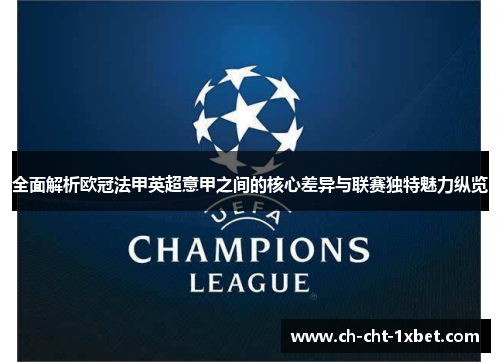 全面解析欧冠法甲英超意甲之间的核心差异与联赛独特魅力纵览 全面解析欧冠法甲英超意甲之间的核心差异与联赛独特魅力纵览