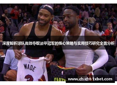 深度解析球队高效夺取法甲冠军的核心策略与实用技巧研究全面分析 深度解析球队高效夺取法甲冠军的核心策略与实用技巧研究全面分析