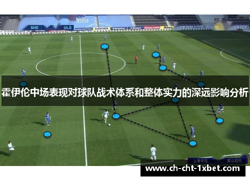 霍伊伦中场表现对球队战术体系和整体实力的深远影响分析
