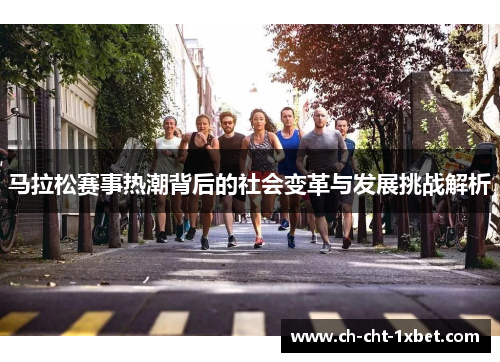 马拉松赛事热潮背后的社会变革与发展挑战解析 马拉松赛事热潮背后的社会变革与发展挑战解析