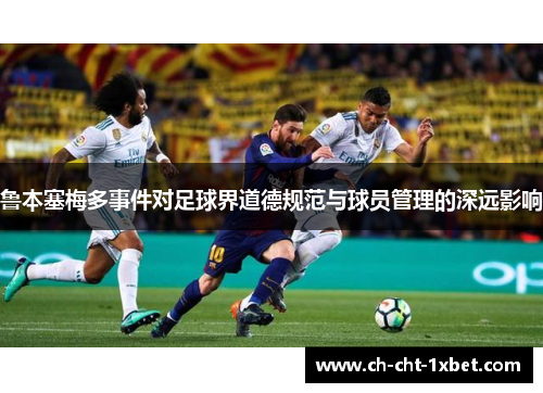 鲁本塞梅多事件对足球界道德规范与球员管理的深远影响
