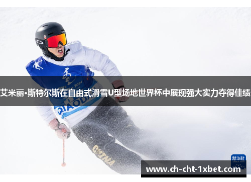 艾米丽·斯特尔斯在自由式滑雪U型场地世界杯中展现强大实力夺得佳绩