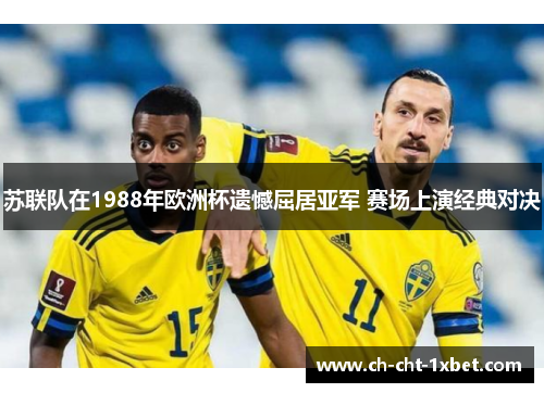 苏联队在1988年欧洲杯遗憾屈居亚军 赛场上演经典对决