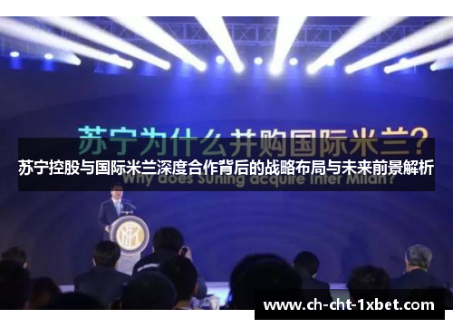 苏宁控股与国际米兰深度合作背后的战略布局与未来前景解析