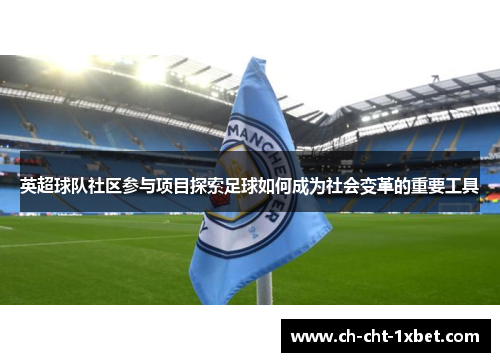 英超球队社区参与项目探索足球如何成为社会变革的重要工具 英超球队社区参与项目探索足球如何成为社会变革的重要工具