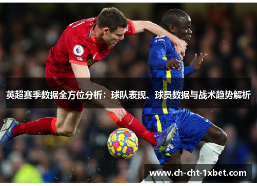 英超赛季数据全方位分析：球队表现、球员数据与战术趋势解析