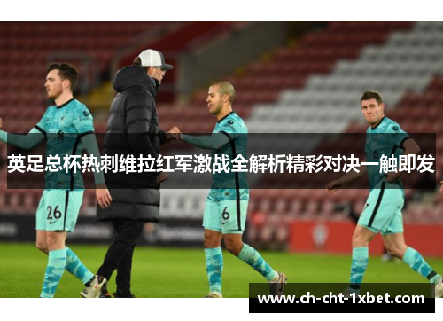 英足总杯热刺维拉红军激战全解析精彩对决一触即发