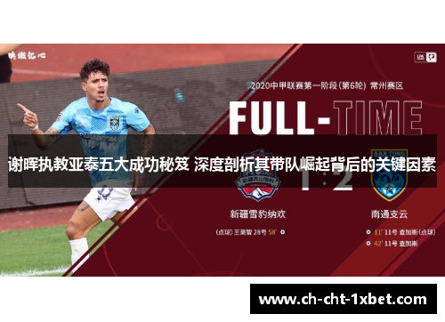 谢晖执教亚泰五大成功秘笈 深度剖析其带队崛起背后的关键因素