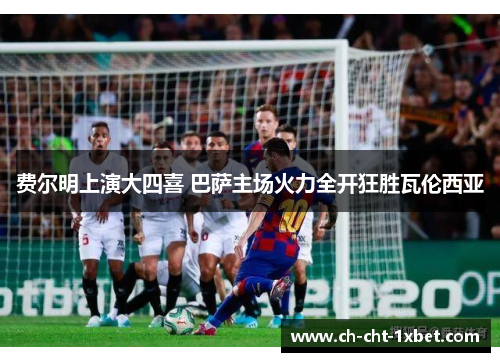 费尔明上演大四喜 巴萨主场火力全开狂胜瓦伦西亚