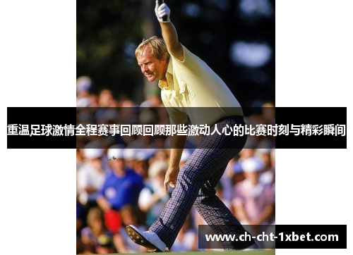 重温足球激情全程赛事回顾回顾那些激动人心的比赛时刻与精彩瞬间