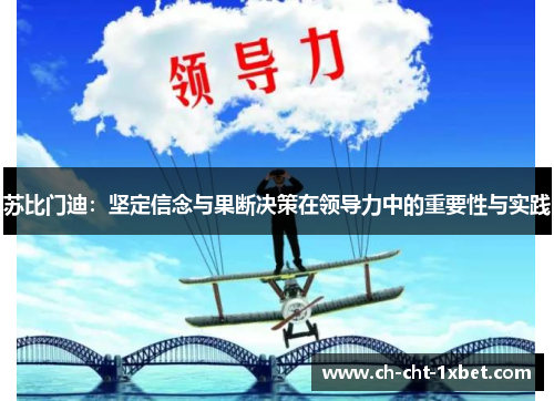 苏比门迪：坚定信念与果断决策在领导力中的重要性与实践