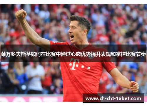 莱万多夫斯基如何在比赛中通过心态优势提升表现和掌控比赛节奏