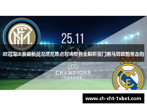 欧冠淘汰赛最新战况速览焦点对决形势全解析豪门黑马晋级前景走向 欧冠淘汰赛最新战况速览焦点对决形势全解析豪门黑马晋级前景走向