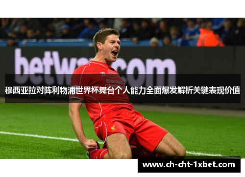 穆西亚拉对阵利物浦世界杯舞台个人能力全面爆发解析关键表现价值 穆西亚拉对阵利物浦世界杯舞台个人能力全面爆发解析关键表现价值