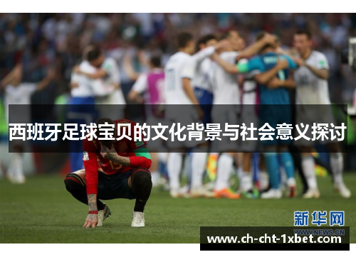 西班牙足球宝贝的文化背景与社会意义探讨