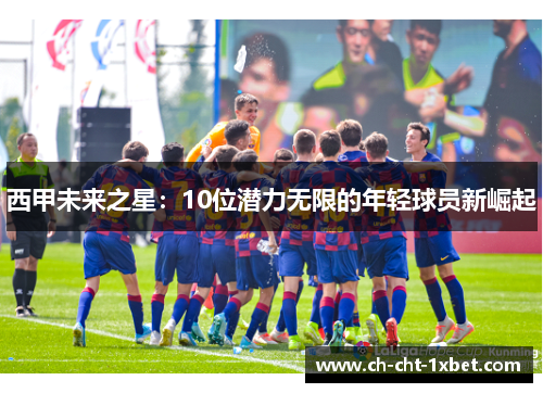 西甲未来之星：10位潜力无限的年轻球员新崛起