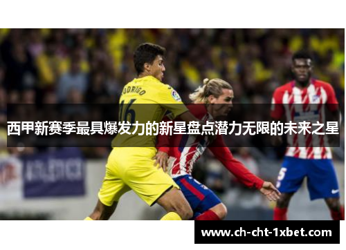 西甲新赛季最具爆发力的新星盘点潜力无限的未来之星