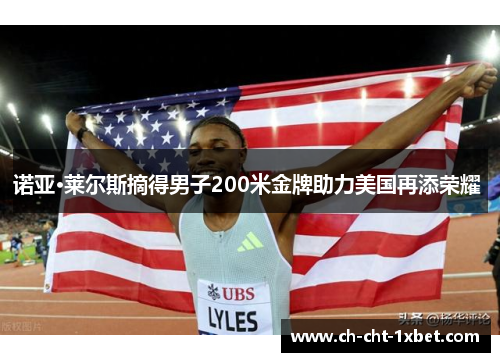 诺亚·莱尔斯摘得男子200米金牌助力美国再添荣耀 