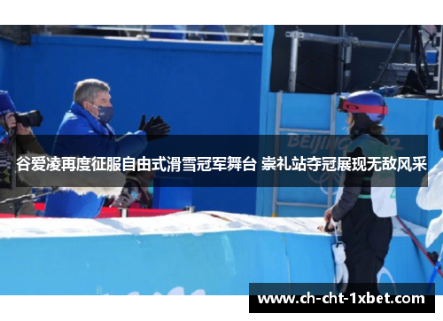 谷爱凌再度征服自由式滑雪冠军舞台 崇礼站夺冠展现无敌风采 谷爱凌再度征服自由式滑雪冠军舞台 崇礼站夺冠展现无敌风采