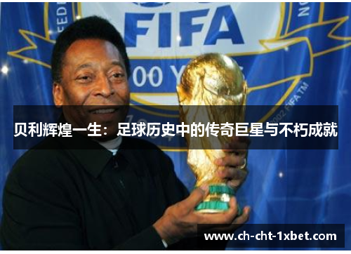 贝利辉煌一生:足球历史中的传奇巨星与不朽成就 贝利辉煌一生:足球历史中的传奇巨星与不朽成就