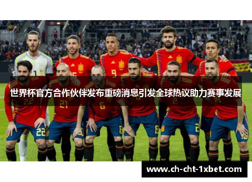 世界杯官方合作伙伴发布重磅消息引发全球热议助力赛事发展