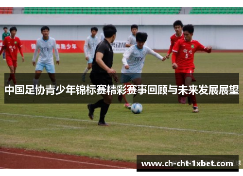 中国足协青少年锦标赛精彩赛事回顾与未来发展展望
