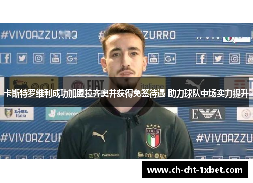 卡斯特罗维利成功加盟拉齐奥并获得免签待遇 助力球队中场实力提升