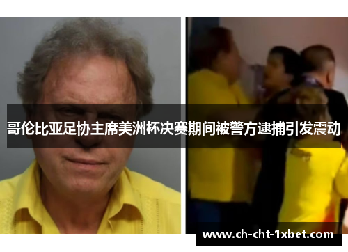 哥伦比亚足协主席美洲杯决赛期间被警方逮捕引发震动