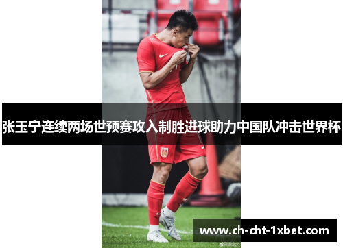 张玉宁连续两场世预赛攻入制胜进球助力中国队冲击世界杯