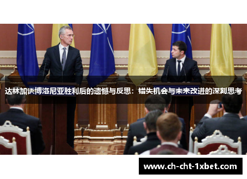 达林加谈博洛尼亚胜利后的遗憾与反思：错失机会与未来改进的深刻思考