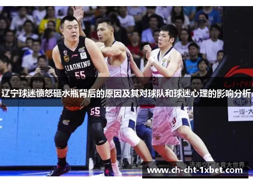 辽宁球迷愤怒砸水瓶背后的原因及其对球队和球迷心理的影响分析