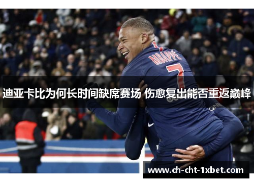 迪亚卡比为何长时间缺席赛场 伤愈复出能否重返巅峰