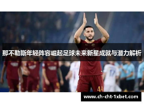 那不勒斯年轻阵容崛起足球未来新星成就与潜力解析