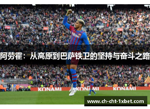 阿劳霍：从高原到巴萨铁卫的坚持与奋斗之路