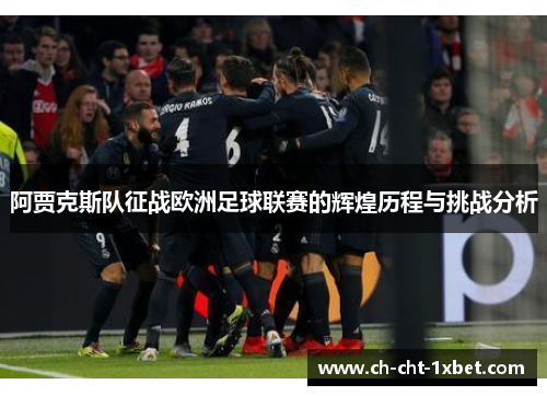 阿贾克斯队征战欧洲足球联赛的辉煌历程与挑战分析